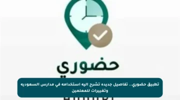 تطبيق حضوري.. تفاصيل جديدة تشرح آلية استخدامه في مدارس السعودية وتغييرات للمعلمين